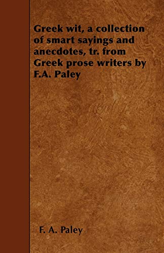 Greek wit, a collection of smart sayings and anecdotes, tr. from Greek prose writers by F.A. Paley (9781445581521) by Paley, F. A.