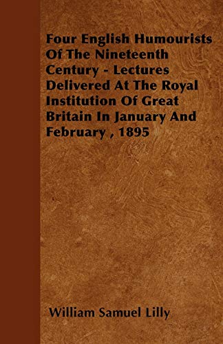 Four English Humourists Of The Nineteenth Century - Lectures Delivered At The Royal Institution Of Great Britain In January And February , 1895 (9781445583297) by Lilly, William Samuel