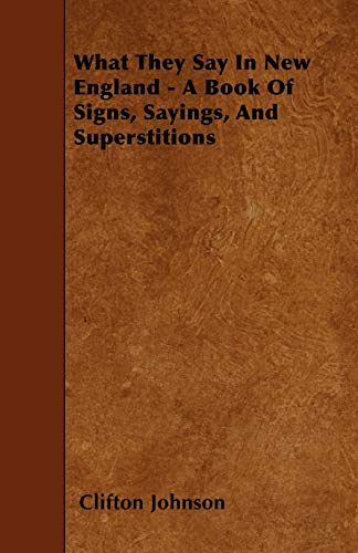 What They Say In New England - A Book Of Signs, Sayings, And Superstitions (9781445587981) by Johnson, Clifton