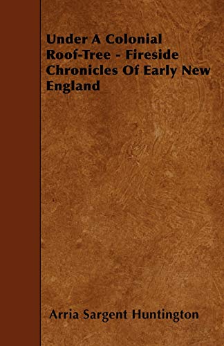 9781445588094: Under A Colonial Roof-Tree - Fireside Chronicles Of Early New England