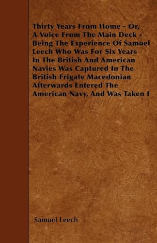 9781445588483: Thirty Years From Home - Or, A Voice From The Main Deck - Being The Experience Of Samuel Leech: Who Was For Six Years In The British And American ... Entered The American Navy, And Was Taken