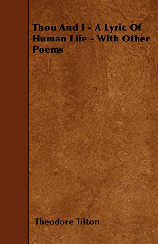 Thou And I - A Lyric Of Human Life - With Other Poems (9781445588520) by Tilton, Theodore