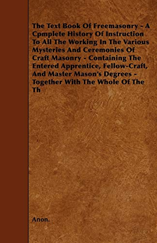 Beispielbild fr The Text Book Of Freemasonry - A Cpmplete History Of Instruction To All The Working In The Various Mysteries And Ceremonies Of Craft Masonry - . Degrees - Together With The Whole Of The Th zum Verkauf von Lucky's Textbooks