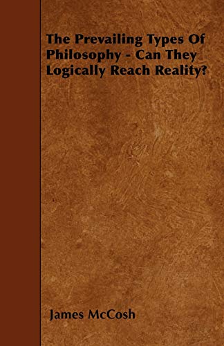 The Prevailing Types Of Philosophy - Can They Logically Reach Reality? (9781445589336) by McCosh, James