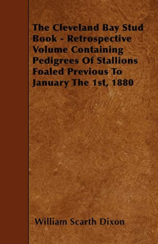 Imagen de archivo de The Cleveland Bay Stud Book - Retrospective Volume Containing Pedigrees Of Stallions Foaled Previous To January The 1st; 1880 a la venta por Ria Christie Collections