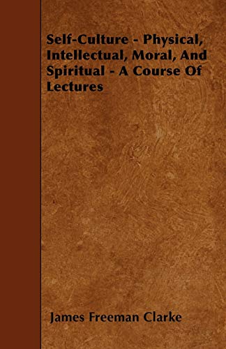 Self-Culture - Physical, Intellectual, Moral, And Spiritual - A Course Of Lectures (9781445591322) by Clarke, James Freeman