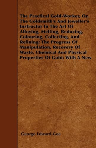 Stock image for The Practical GoldWorker, or, The Goldsmith's and Jeweller's Instructor in the Art of Alloying, Melting, Reducing, Colouring, Collecting, and and Physical Properties of Gold With a New for sale by PBShop.store US