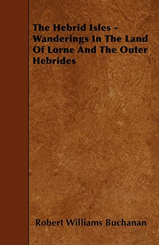 The Hebrid Isles - Wanderings In The Land Of Lorne And The Outer Hebrides (9781445598727) by Buchanan, Robert Williams
