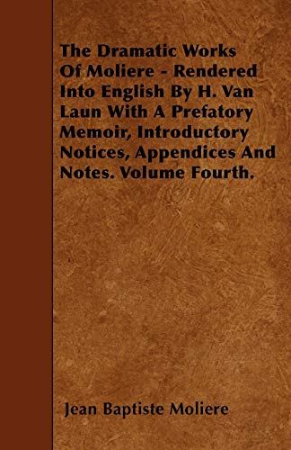 The Dramatic Works Of Moliere - Rendered Into English By H. Van Laun With A Prefatory Memoir, Introductory Notices, Appendices And Notes. Volume Fourth. (9781445599274) by Moliere, Jean Baptiste