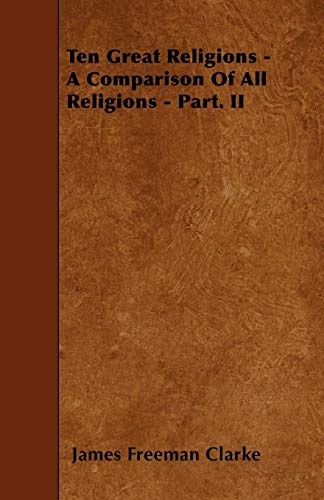 Ten Great Religions - A Comparison Of All Religions - Part. II (9781445599687) by Clarke, James Freeman