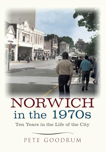 9781445645636: Norwich in the 1970s: Ten Years in the Life of a City (Ten Years that Changed a City)