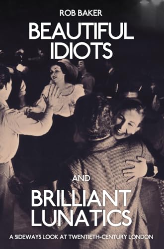 9781445651194: Beautiful Idiots and Brilliant Lunatics: A Sideways Look at Twentieth-Century London