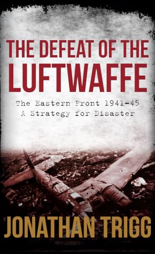 Beispielbild fr The Defeat of the Luftwaffe: The Eastern Front 1941-45, A Strategy for Disaster zum Verkauf von GoldBooks