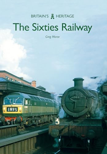 9781445665764: The Sixties Railway (Britain's Heritage)