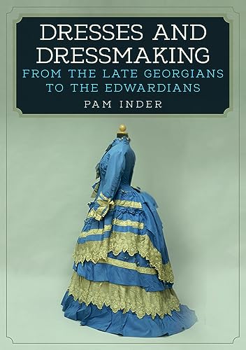 Beispielbild fr Dresses and Dressmaking: From the Late Georgians to the Edwardians zum Verkauf von Monster Bookshop
