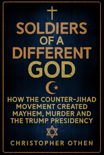 Stock image for Soldiers of a Different God: How the Counter-Jihad Movement Created Mayhem, Murder and the Trump Presidency for sale by GF Books, Inc.