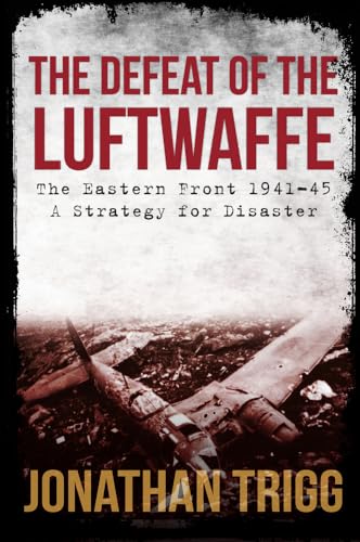 Beispielbild fr The Defeat of the Luftwaffe: The Eastern Front 1941-45, A Strategy for Disaster zum Verkauf von Monster Bookshop