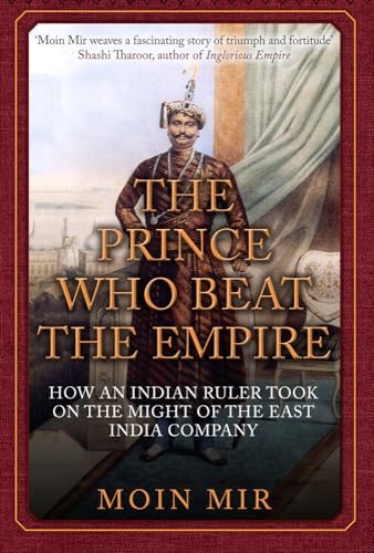 Stock image for The Prince Who Beat the Empire: How an Indian Ruler Took on the Might of the East India Company for sale by WorldofBooks