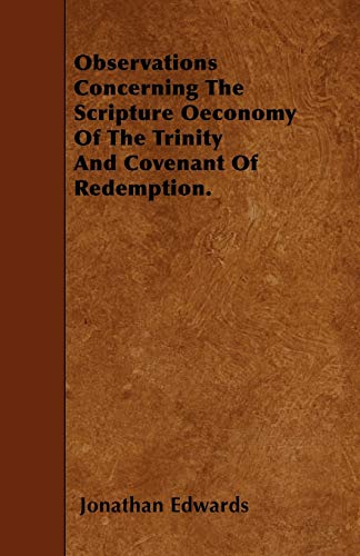 Observations Concerning The Scripture Oeconomy Of The Trinity And Covenant Of Redemption. (9781446000748) by Edwards, Jonathan