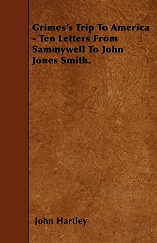 Grimes's Trip To America - Ten Letters From Sammywell To John Jones Smith. (9781446001547) by Hartley, John