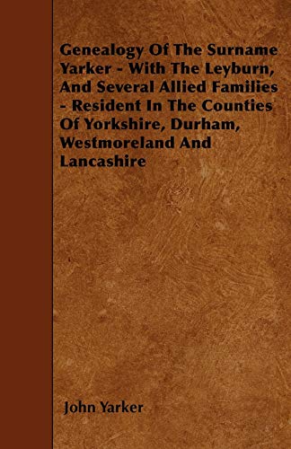 Beispielbild fr Genealogy Of The Surname Yarker - With The Leyburn, And Several Allied Families - Resident In The Counties Of Yorkshire, Durham, Westmoreland And Lancashire zum Verkauf von Lucky's Textbooks