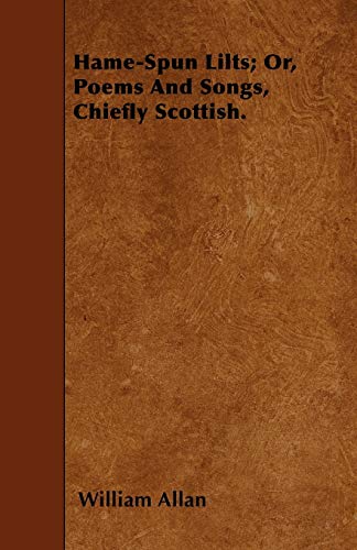 Hame-Spun Lilts; Or, Poems And Songs, Chiefly Scottish. (9781446005804) by Allan, William