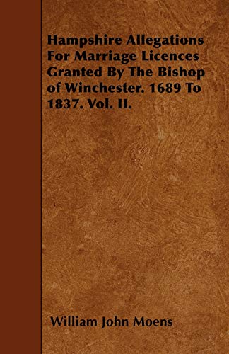 9781446005811: Hampshire Allegations For Marriage Licences Granted By The Bishop of Winchester. 1689 To 1837. Vol. II.
