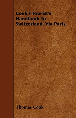 Cook's Tourist's Handbook To Switzerland, Via Paris. (9781446006283) by Cook, Thomas