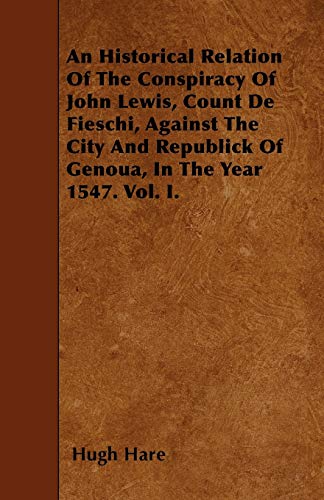9781446006641: An Historical Relation Of The Conspiracy Of John Lewis, Count De Fieschi, Against The City And Republick Of Genoua, In The Year 1547. Vol. I.
