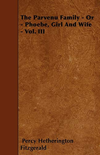 The Parvenu Family - Or - Phoebe, Girl And Wife - Vol. III (9781446009659) by Fitzgerald, Percy Hetherington