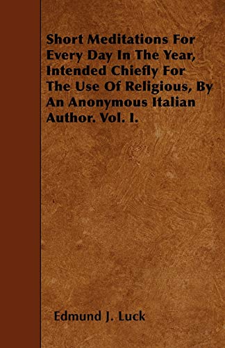 Stock image for Short Meditations For Every Day In The Year, Intended Chiefly For The Use Of Religious, By An Anonymous Italian Author. Vol. I. for sale by AwesomeBooks
