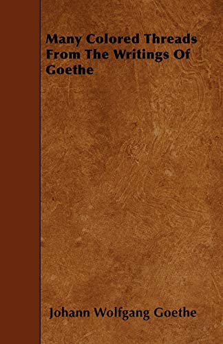 Many Colored Threads From The Writings Of Goethe (9781446015933) by Goethe, Johann Wolfgang
