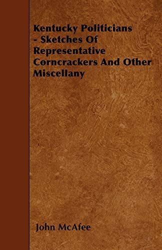 Kentucky Politicians - Sketches Of Representative Corncrackers And Other Miscellany (9781446016985) by McAfee, John