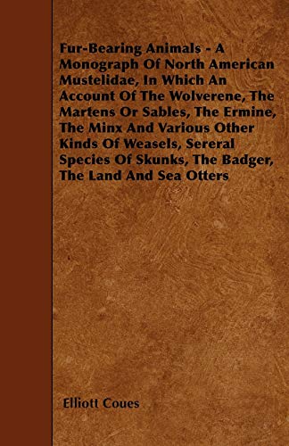 Stock image for Fur-Bearing Animals - A Monograph Of North American Mustelidae, In Which An Account Of The Wolverene, The Martens Or Sables, The Ermine, The Minx And . Skunks, The Badger, The Land And Sea Otters for sale by Lucky's Textbooks