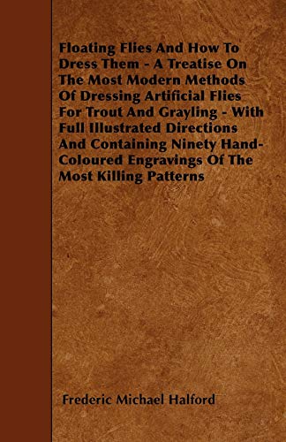 Imagen de archivo de Floating Flies And How To Dress Them - A Treatise On The Most Modern Methods Of Dressing Artificial Flies For Trout And Grayling - With Full . Engravings Of The Most Killing Patterns a la venta por Phatpocket Limited