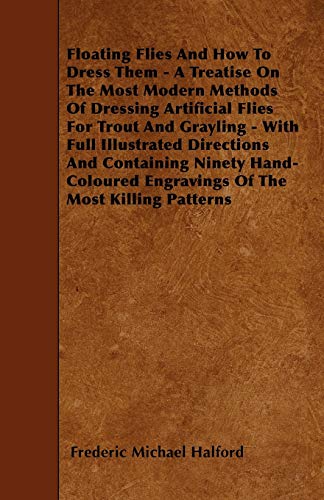 9781446018583: Floating Flies And How To Dress Them - A Treatise On The Most Modern Methods Of Dressing Artificial Flies For Trout And Grayling - With Full ... Engravings Of The Most Killing Patterns