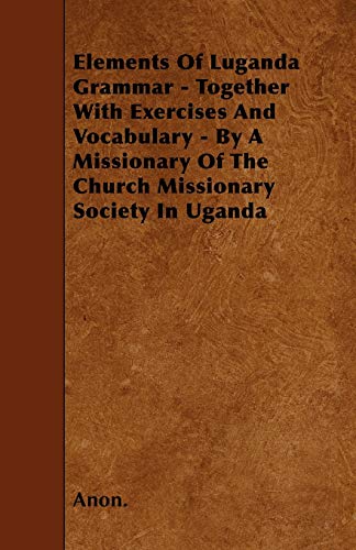 Stock image for Elements Of Luganda Grammar - Together With Exercises And Vocabulary - By A Missionary Of The Church Missionary Society In Uganda for sale by Phatpocket Limited