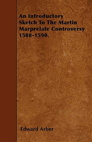 An Introductory Sketch To The Martin Marprelate Controversy 1588-1590. (9781446021132) by Arber, Edward