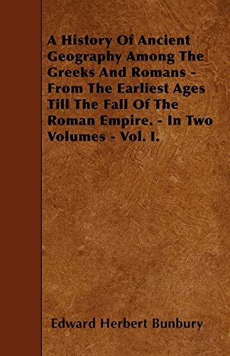 9781446022207: A History Of Ancient Geography Among The Greeks And Romans - From The Earliest Ages Till The Fall Of The Roman Empire. - In Two Volumes - Vol. I.