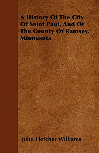 Beispielbild fr A History Of The City Of Saint Paul, And Of The County Of Ramsey, Minnesota zum Verkauf von Lucky's Textbooks