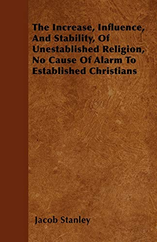 9781446024263: The Increase, Influence, And Stability, Of Unestablished Religion, No Cause Of Alarm To Established Christians