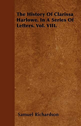 The History Of Clarissa Harlowe. In A Series Of Letters. Vol. VIII. (9781446024607) by Richardson, Samuel