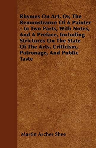 Beispielbild fr Rhymes On Art, Or, The Remonstrance Of A Painter - In Two Parts, With Notes, And A Preface, Including Strictures On The State Of The Arts, Criticism, Patronage, And Public Taste zum Verkauf von WorldofBooks