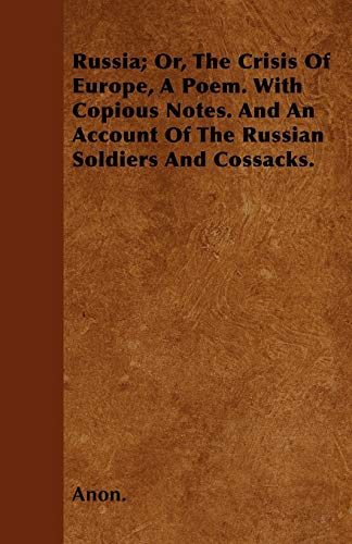 Russia; Or, The Crisis Of Europe, A Poem. With Copious Notes. And An Account Of The Russian Soldiers And Cossacks. (9781446025833) by Anon.