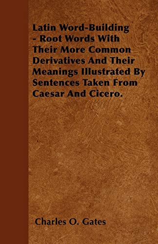 9781446026755: Latin Word-Building - Root Words With Their More Common Derivatives And Their Meanings Illustrated By Sentences Taken From Caesar And Cicero.