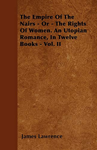 The Empire Of The Nairs - Or - The Rights Of Women. An Utopian Romance, In Twelve Books - Vol. II (9781446029909) by Lawrence, James