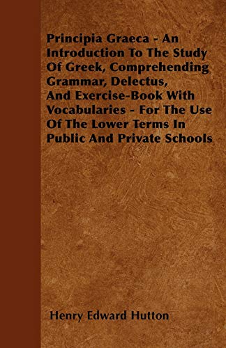 Stock image for Principia Graeca - An Introduction To The Study Of Greek, Comprehending Grammar, Delectus, And Exercise-Book With Vocabularies - For The Use Of The Lower Terms In Public And Private Schools for sale by Phatpocket Limited