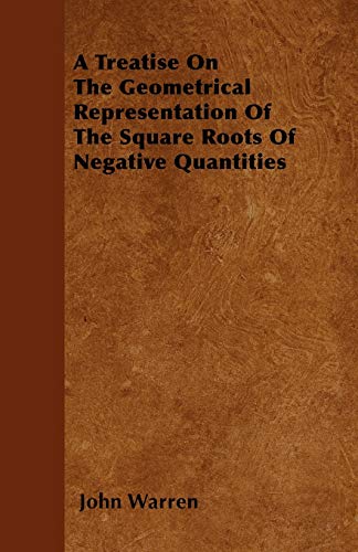 A Treatise On The Geometrical Representation Of The Square Roots Of Negative Quantities (9781446032350) by Warren, John