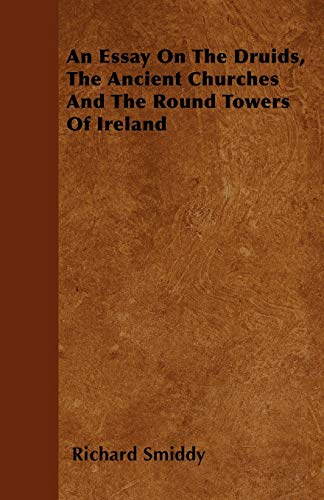 9781446032428: An Essay On The Druids, The Ancient Churches And The Round Towers Of Ireland