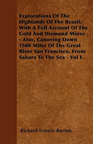 Explorations of the Highlands of the Brazil; With a Full Account of the Gold and Diamond Mines - Also, Canoeing Down 1500 Miles of the Great River Sao (9781446032558) by Burton Sir, Sir Richard Francis